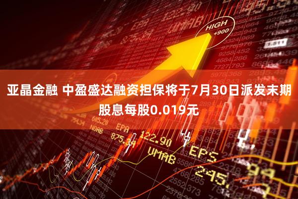 亚晶金融 中盈盛达融资担保将于7月30日派发末期股息每股0.019元