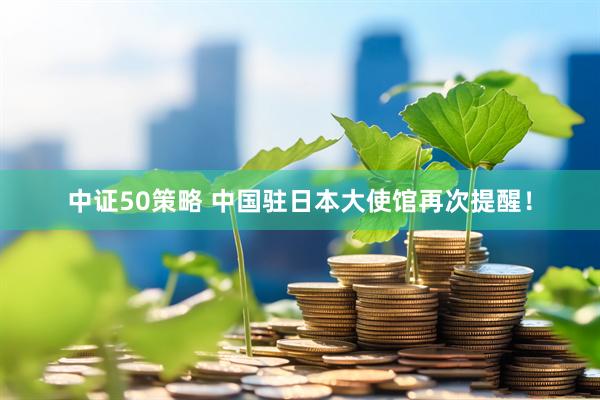 中证50策略 中国驻日本大使馆再次提醒！