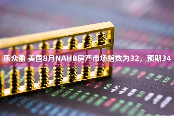 乐众盈 美国8月NAHB房产市场指数为32，预期34