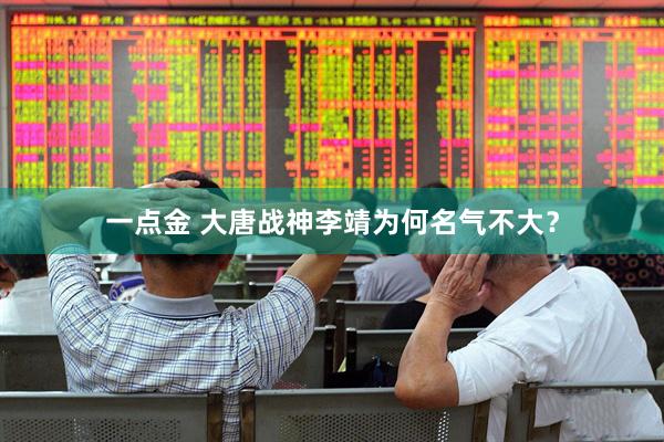 一点金 大唐战神李靖为何名气不大？