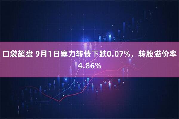 口袋超盘 9月1日塞力转债下跌0.07%，转股溢价率4.86%
