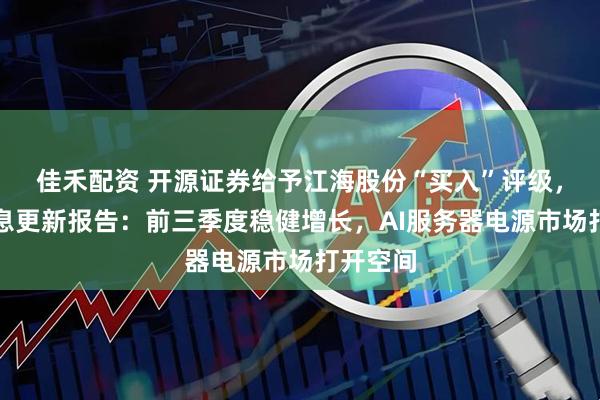 佳禾配资 开源证券给予江海股份“买入”评级，公司信息更新报告：前三季度稳健增长，AI服务器电源市场打开空间